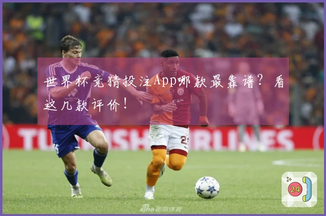 世界杯竞猜投注App哪款最靠谱？看这几款评价！