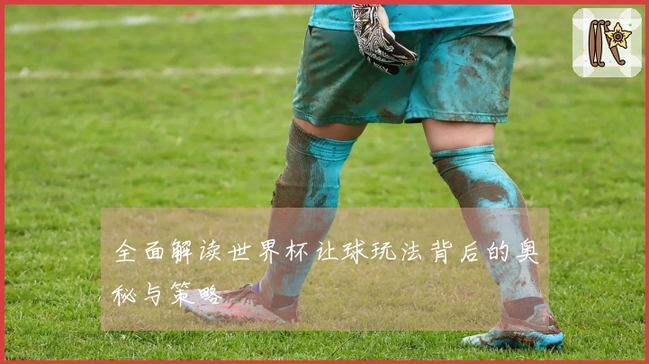 全面解读世界杯让球玩法背后的奥秘与策略