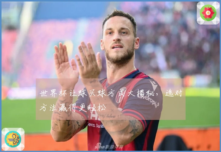 世界杯让球买球方式大揭秘，选对方法赢得更轻松