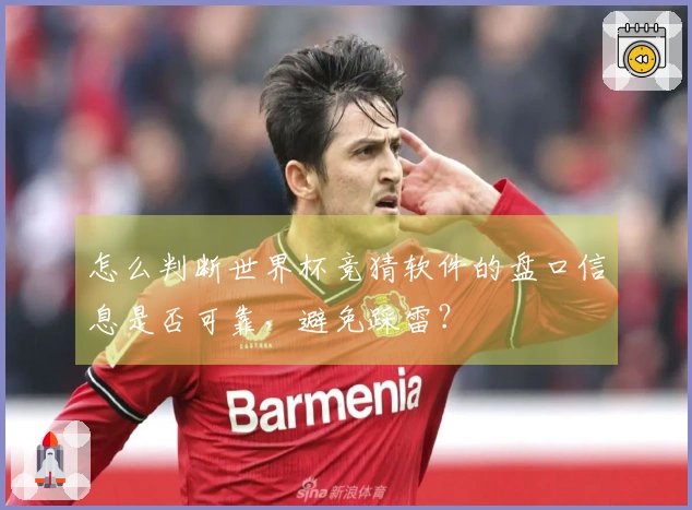 怎么判断世界杯竞猜软件的盘口信息是否可靠,避免踩雷?