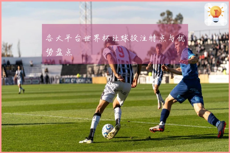 各大平台世界杯让球投注特点与优势盘点