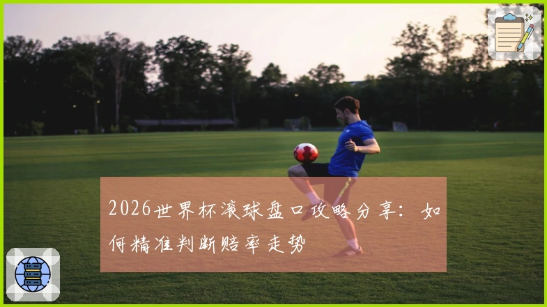 2026世界杯滚球盘口攻略分享：如何精准判断赔率走势