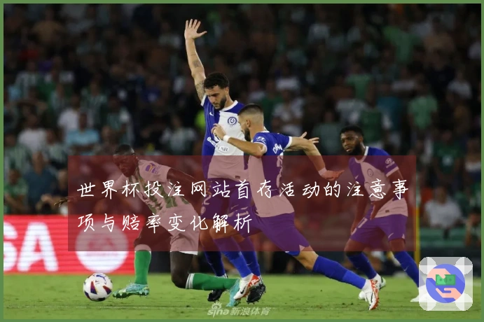 世界杯投注网站首存活动的注意事项与赔率变化解析