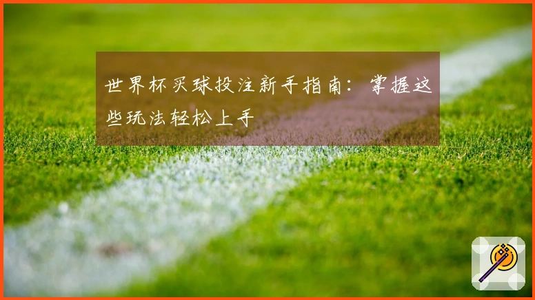 世界杯买球投注新手指南：掌握这些玩法轻松上手