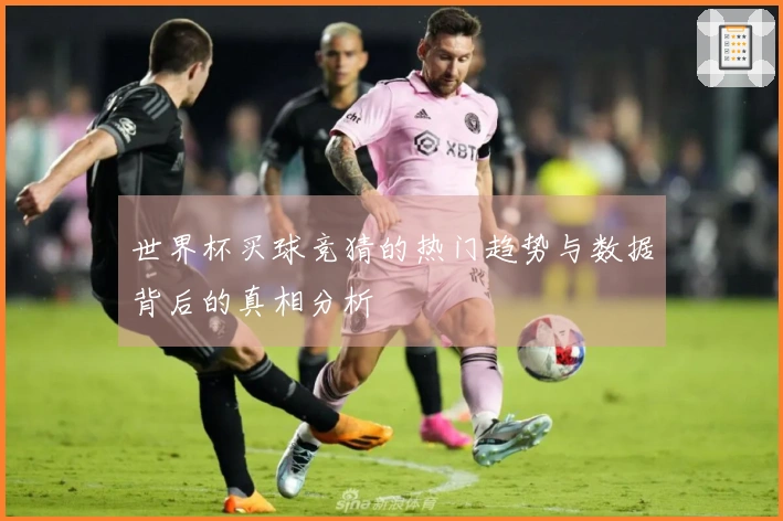 世界杯买球竞猜的热门趋势与数据背后的真相分析