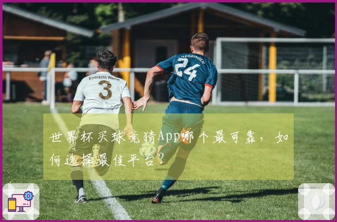 世界杯买球竞猜App哪个最可靠，如何选择最佳平台？