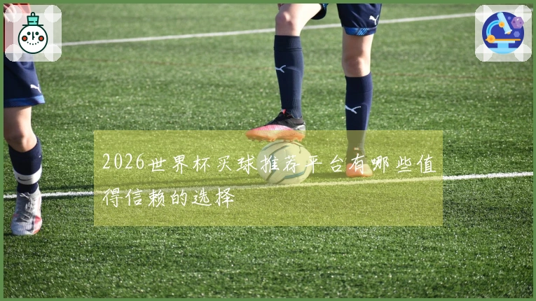 2026世界杯买球推荐平台有哪些值得信赖的选择