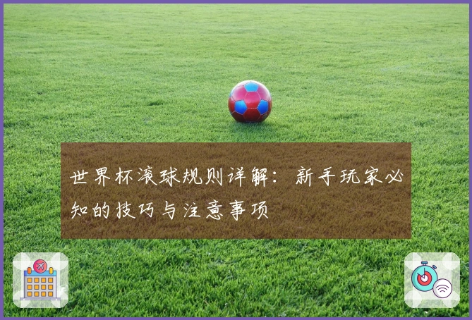 世界杯滚球规则详解：新手玩家必知的技巧与注意事项