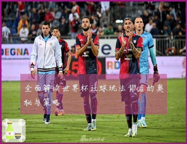 全面解读世界杯让球玩法背后的奥秘与策略