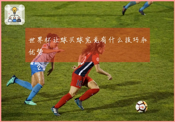 世界杯让球买球究竟有什么技巧和优势