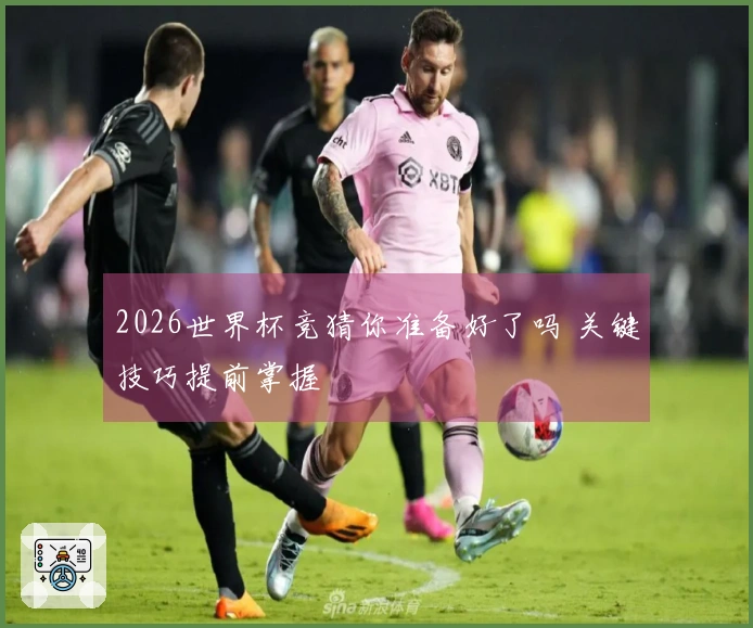 2026世界杯竞猜你准备好了吗 关键技巧提前掌握