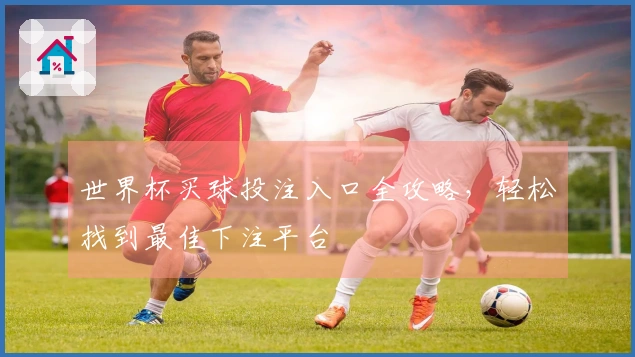 世界杯买球投注入口全攻略，轻松找到最佳下注平台