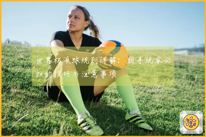 世界杯滚球规则详解：新手玩家必知的技巧与注意事项