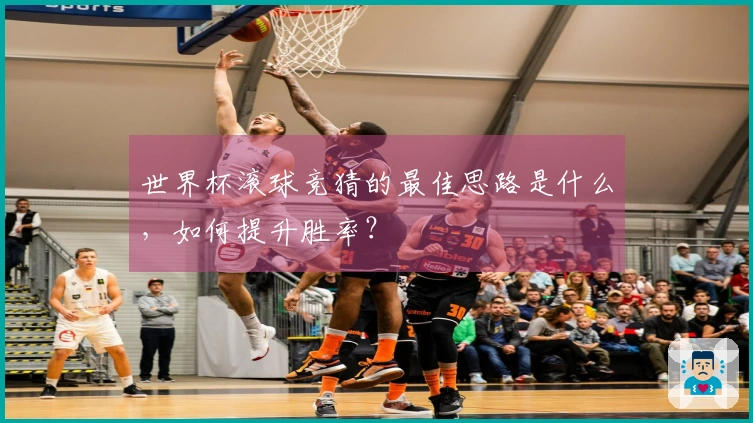世界杯滚球竞猜的最佳思路是什么，如何提升胜率？