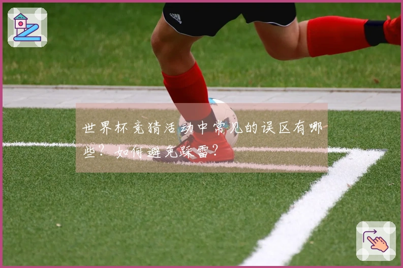 世界杯竞猜活动中常见的误区有哪些？如何避免踩雷？